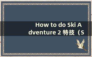 How to do Ski Adventure 2 特技（Ski Adventure 2 技巧）